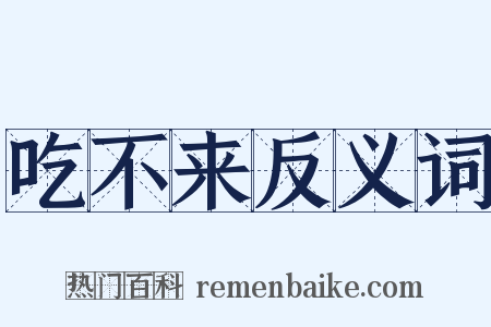 吃不来反义词是什么意思的图片